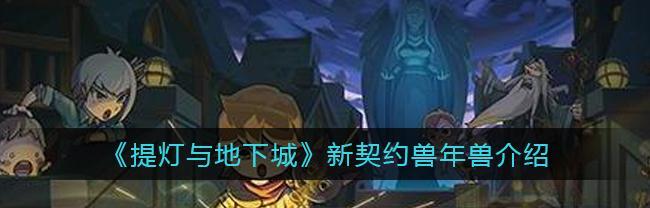 提灯与地下城契约兽性格怎么选？宠物性格搭配介绍有哪些常见问题？